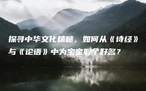 探寻中华文化精髓，如何从《诗经》与《论语》中为宝宝取个好名？