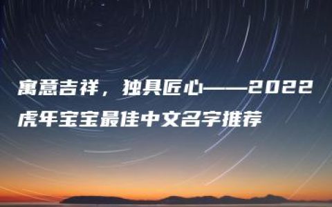 寓意吉祥，独具匠心——2022虎年宝宝最佳中文名字推荐