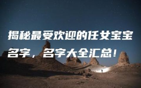 揭秘最受欢迎的任女宝宝名字，名字大全汇总！