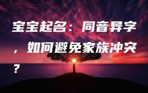 宝宝起名：同音异字，如何避免家族冲突？