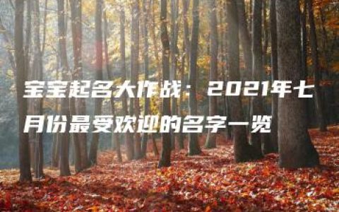 宝宝起名大作战：2021年七月份最受欢迎的名字一览