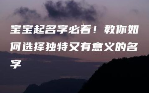 宝宝起名字必看！教你如何选择独特又有意义的名字