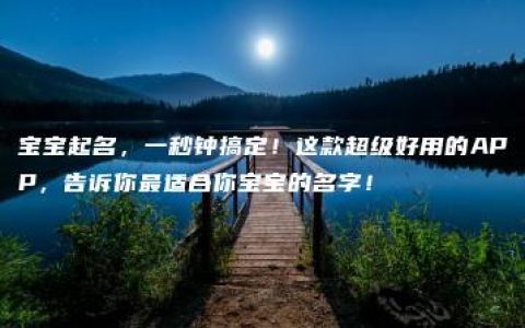 宝宝起名，一秒钟搞定！这款超级好用的APP，告诉你最适合你宝宝的名字！