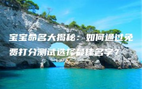 宝宝命名大揭秘：如何通过免费打分测试选择最佳名字？