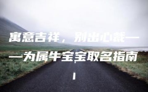 寓意吉祥，别出心裁——为属牛宝宝取名指南