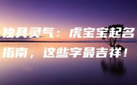 独具灵气：虎宝宝起名指南，这些字最吉祥！