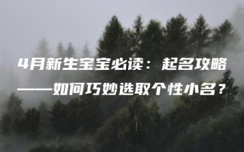 4月新生宝宝必读：起名攻略——如何巧妙选取个性小名？