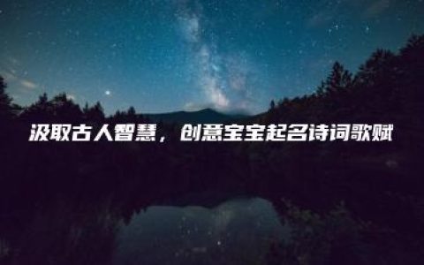 汲取古人智慧，创意宝宝起名诗词歌赋