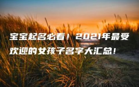 宝宝起名必看！2021年最受欢迎的女孩子名字大汇总！