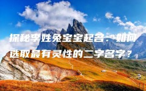 探秘李姓兔宝宝起名：如何选取最有灵性的二字名字？