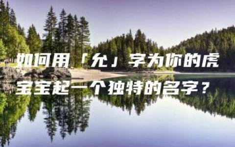 如何用「允」字为你的虎宝宝起一个独特的名字？