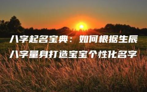 八字起名宝典：如何根据生辰八字量身打造宝宝个性化名字