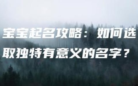 宝宝起名攻略：如何选取独特有意义的名字？