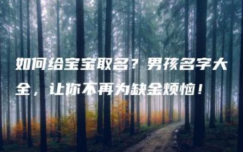 如何给宝宝取名？男孩名字大全，让你不再为缺金烦恼！