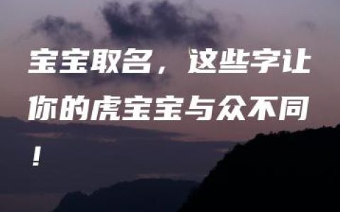 宝宝取名，这些字让你的虎宝宝与众不同！