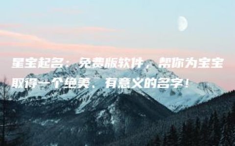 星宝起名：免费版软件，帮你为宝宝取得一个绝美、有意义的名字！