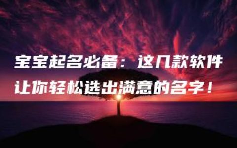 宝宝起名必备：这几款软件让你轻松选出满意的名字！