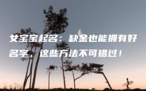 女宝宝起名：缺金也能拥有好名字，这些方法不可错过！