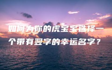 如何为你的虎宝宝选择一个带有翌字的幸运名字？