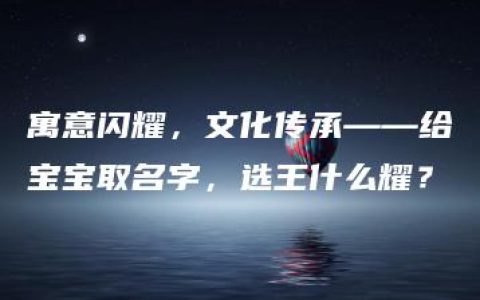 寓意闪耀，文化传承——给宝宝取名字，选王什么耀？