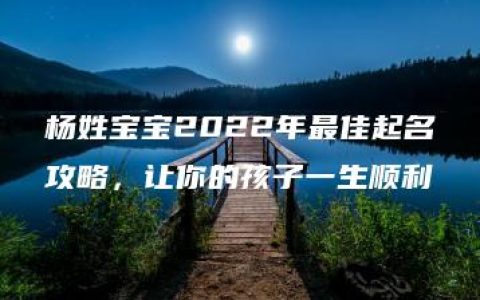 杨姓宝宝2022年最佳起名攻略，让你的孩子一生顺利