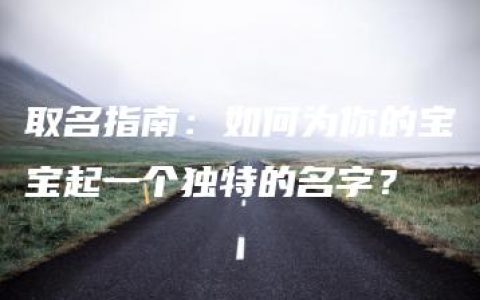 取名指南：如何为你的宝宝起一个独特的名字？