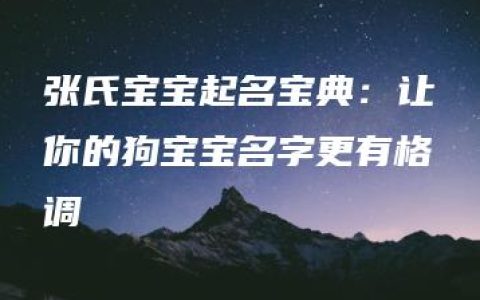 张氏宝宝起名宝典：让你的狗宝宝名字更有格调