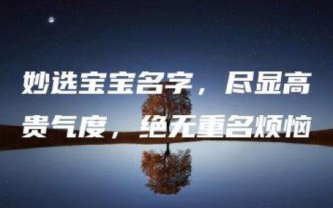 妙选宝宝名字，尽显高贵气度，绝无重名烦恼