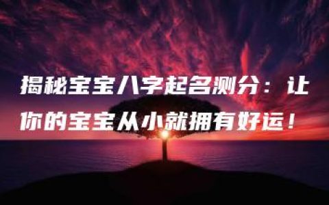 揭秘宝宝八字起名测分：让你的宝宝从小就拥有好运！