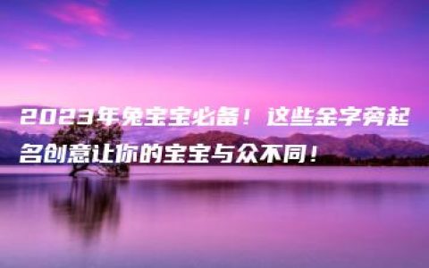 2023年兔宝宝必备！这些金字旁起名创意让你的宝宝与众不同！