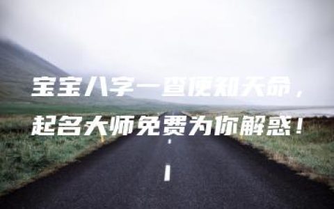 宝宝八字一查便知天命，起名大师免费为你解惑！