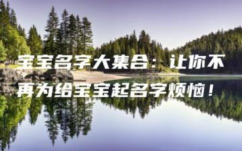 宝宝名字大集合：让你不再为给宝宝起名字烦恼！