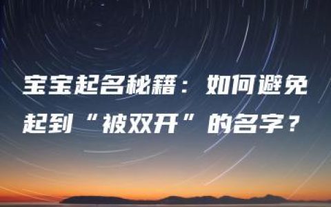 宝宝起名秘籍：如何避免起到“被双开”的名字？