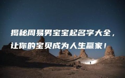 揭秘周易男宝宝起名字大全，让你的宝贝成为人生赢家！