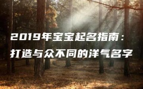 2019年宝宝起名指南：打造与众不同的洋气名字