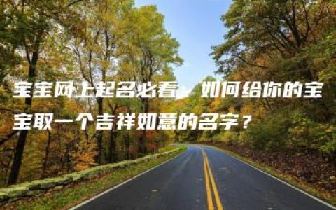 宝宝网上起名必看：如何给你的宝宝取一个吉祥如意的名字？