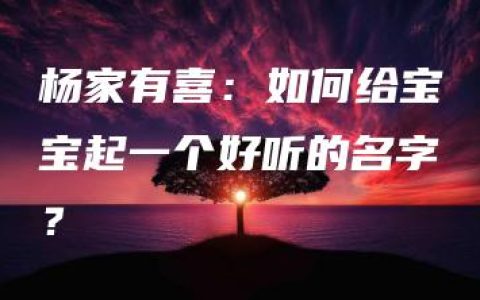 杨家有喜：如何给宝宝起一个好听的名字？