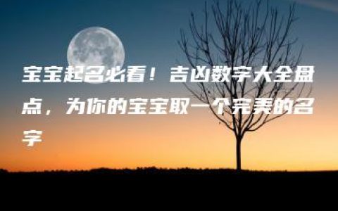 宝宝起名必看！吉凶数字大全盘点，为你的宝宝取一个完美的名字