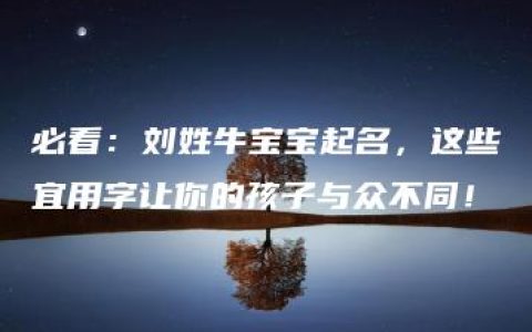 必看：刘姓牛宝宝起名，这些宜用字让你的孩子与众不同！