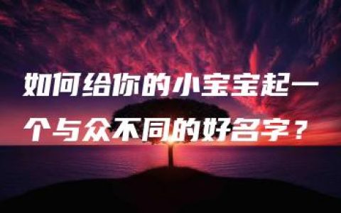 如何给你的小宝宝起一个与众不同的好名字？