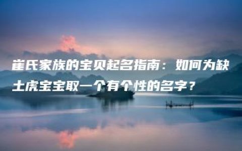 崔氏家族的宝贝起名指南：如何为缺土虎宝宝取一个有个性的名字？