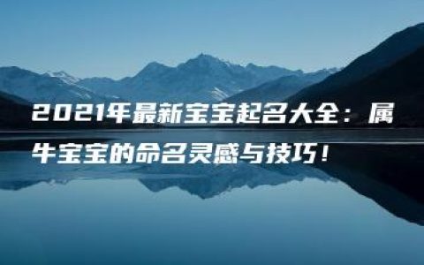 2021年最新宝宝起名大全：属牛宝宝的命名灵感与技巧！