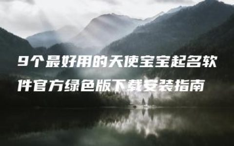 9个最好用的天使宝宝起名软件官方绿色版下载安装指南