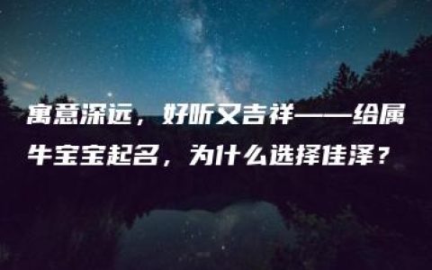 寓意深远，好听又吉祥——给属牛宝宝起名，为什么选择佳泽？