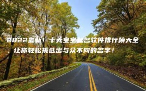 2022最新！十大宝宝起名软件排行榜大全，让你轻松挑选出与众不同的名字！