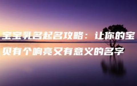 宝宝乳名起名攻略：让你的宝贝有个响亮又有意义的名字