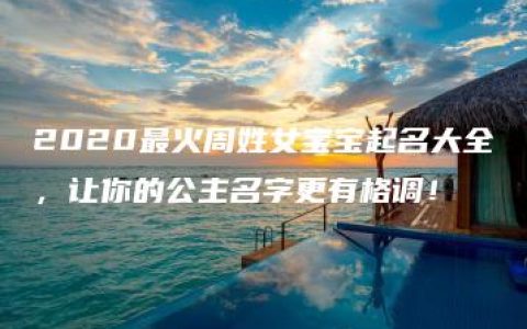 2020最火周姓女宝宝起名大全，让你的公主名字更有格调！