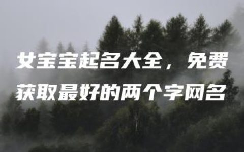 女宝宝起名大全，免费获取最好的两个字网名