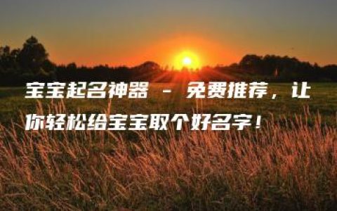 宝宝起名神器 - 免费推荐，让你轻松给宝宝取个好名字！