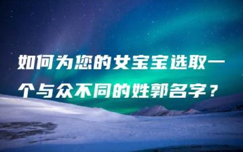 如何为您的女宝宝选取一个与众不同的姓郭名字？